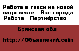 Работа в такси на новой лада весте - Все города Работа » Партнёрство   . Брянская обл.